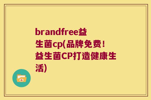 brandfree益生菌cp(品牌免费！益生菌CP打造健康生活)