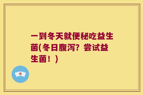 一到冬天就便秘吃益生菌(冬日腹泻？尝试益生菌！)