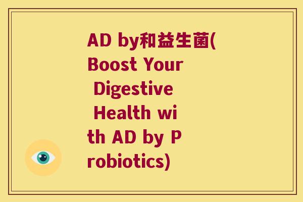 AD by和益生菌(Boost Your Digestive Health with AD by Probiotics)