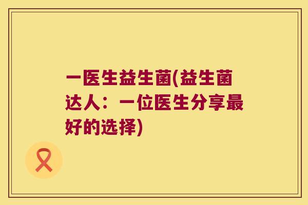 一医生益生菌(益生菌达人：一位医生分享好的选择)