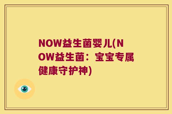 NOW益生菌婴儿(NOW益生菌:宝宝专属健康守护神) NOW益生菌婴儿(NOW益生菌:宝宝专属健康守护神)