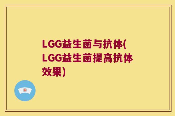 LGG益生菌与抗体(LGG益生菌提高抗体效果)