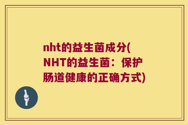 nht的益生菌成分(NHT的益生菌：保护肠道健康的正确方式)
