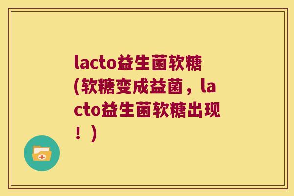 lacto益生菌软糖(软糖变成益菌,lacto益生菌软糖出现!) lacto益生菌软糖(软糖变成益菌,lacto益生菌软糖出现!)