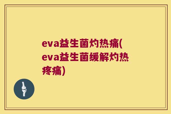 eva益生菌灼热痛(eva益生菌缓解灼热疼痛)