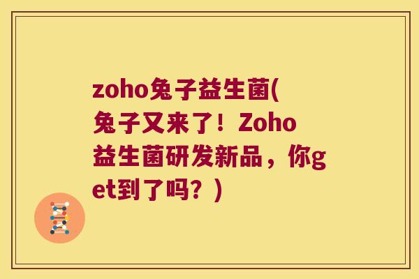 zoho兔子益生菌(兔子又来了！Zoho益生菌研发新品，你get到了吗？)