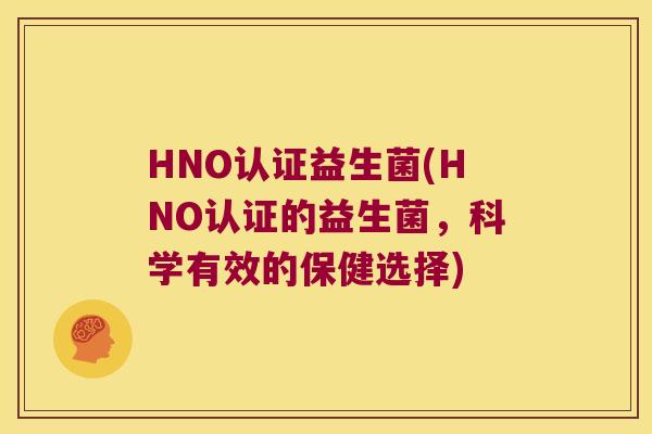 HNO认证益生菌(HNO认证的益生菌，科学有效的保健选择)