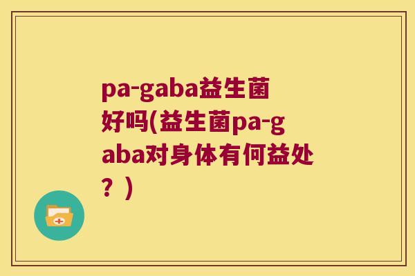 pa-gaba益生菌好吗(益生菌pa-gaba对身体有何益处?) pa-gaba益生菌好吗(益生菌pa-gaba对身体有何益处?)