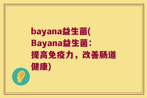 bayana益生菌(Bayana益生菌：提高免疫力，改善肠道健康)