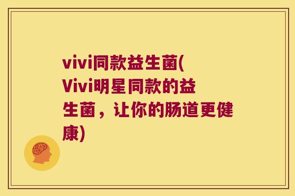 vivi同款益生菌(Vivi明星同款的益生菌,让你的肠道更健康) vivi同款益生菌(Vivi明星同款的益生菌,让你的肠道更健康)