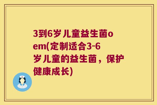 3到6岁儿童益生菌oem(定制适合3-6岁儿童的益生菌，保护健康成长)
