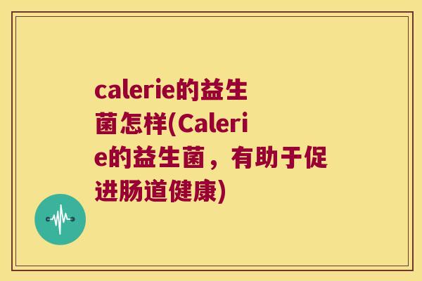 calerie的益生菌怎样(Calerie的益生菌，有助于促进肠道健康)