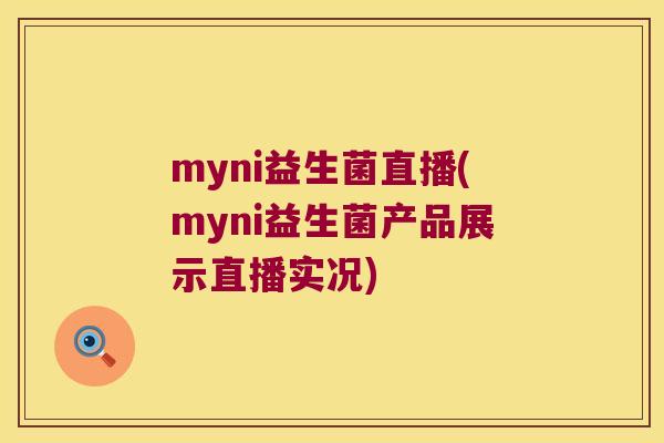 myni益生菌直播(myni益生菌产品展示直播实况)