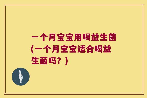 一个月宝宝用喝益生菌(一个月宝宝适合喝益生菌吗？)
