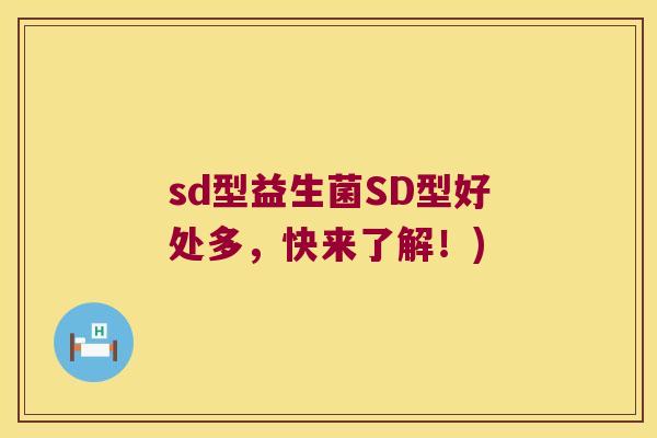 sd型益生菌SD型好处多，快来了解！)