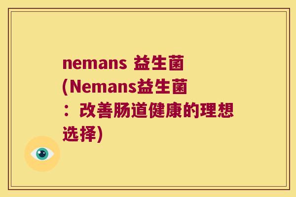 nemans 益生菌(Nemans益生菌：改善肠道健康的理想选择)