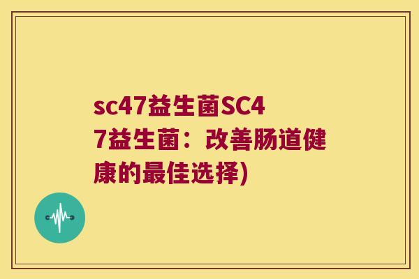 sc47益生菌SC47益生菌：改善肠道健康的最佳选择)