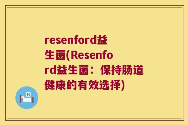 resenford益生菌(Resenford益生菌:保持肠道健康的有效选择) resenford益生菌(Resenford益生菌:保持肠道健康的有效选择)