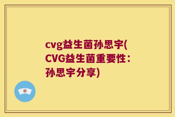 cvg益生菌孙思宇(CVG益生菌重要性：孙思宇分享)