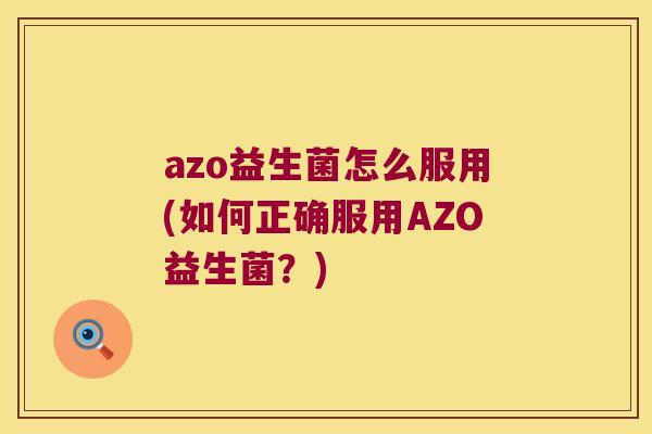 azo益生菌怎么服用(如何正确服用AZO益生菌?) azo益生菌怎么服用(如何正确服用AZO益生菌?)