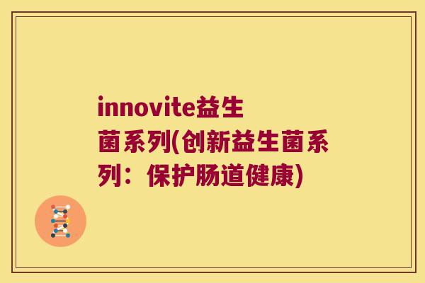 innovite益生菌系列(创新益生菌系列:保护肠道健康) innovite益生菌系列(创新益生菌系列:保护肠道健康)
