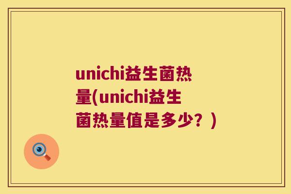 unichi益生菌热量(unichi益生菌热量值是多少？)