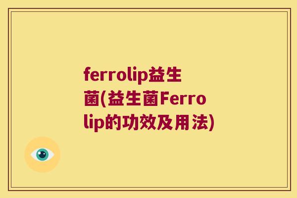 ferrolip益生菌(益生菌Ferrolip的功效及用法)