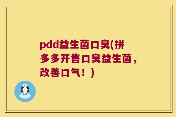 pdd益生菌口臭(拼多多开售口臭益生菌，改善口气！)