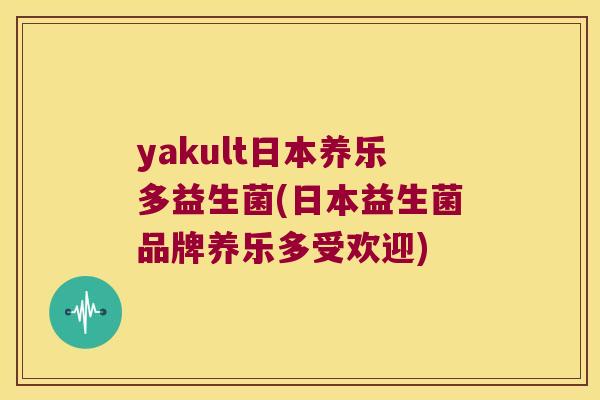 yakult日本养乐多益生菌(日本益生菌品牌养乐多受欢迎) yakult日本养乐多益生菌(日本益生菌品牌养乐多受欢迎)