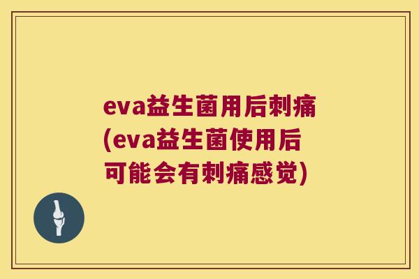 eva益生菌用后刺痛(eva益生菌使用后可能会有刺痛感觉)