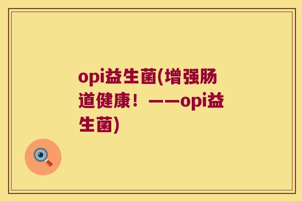 opi益生菌(增强肠道健康！——opi益生菌)