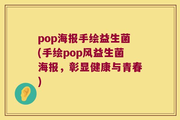 pop海报手绘益生菌(手绘pop风益生菌海报,彰显健康与青春) pop海报手绘益生菌(手绘pop风益生菌海报,彰显健康与青春)