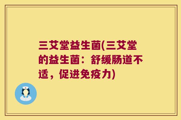 三艾堂益生菌(三艾堂的益生菌：舒缓肠道不适，促进免疫力)