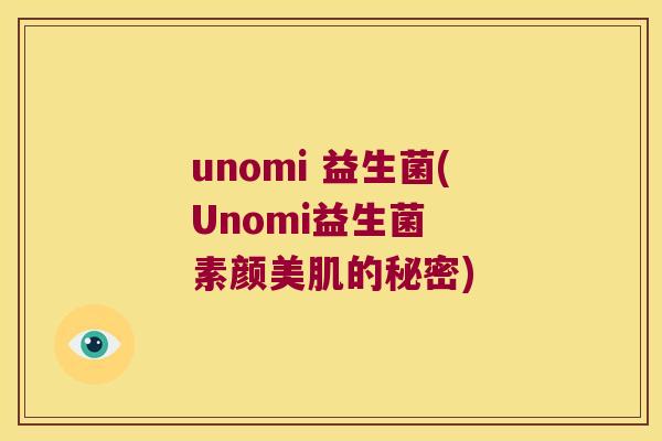 unomi 益生菌(Unomi益生菌  素颜美肌的秘密)