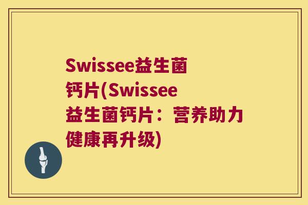 Swissee益生菌钙片(Swissee益生菌钙片：营养助力健康再升级)