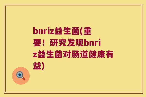 bnriz益生菌(重要！研究发现bnriz益生菌对肠道健康有益)