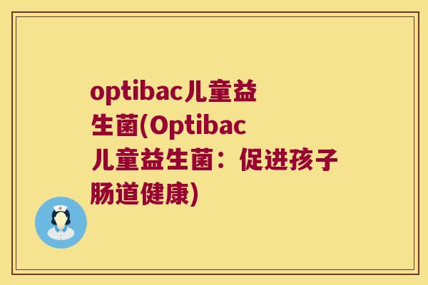 optibac儿童益生菌(Optibac儿童益生菌：促进孩子肠道健康)