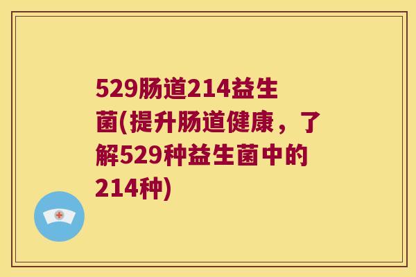 529肠道214益生菌(提升肠道健康，了解529种益生菌中的214种)