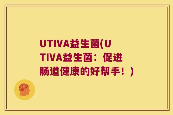 UTIVA益生菌(UTIVA益生菌:促进肠道健康的好帮手!) UTIVA益生菌(UTIVA益生菌:促进肠道健康的好帮手!)