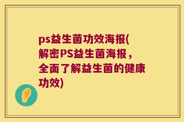 ps益生菌功效海报(解密PS益生菌海报，全面了解益生菌的健康功效)