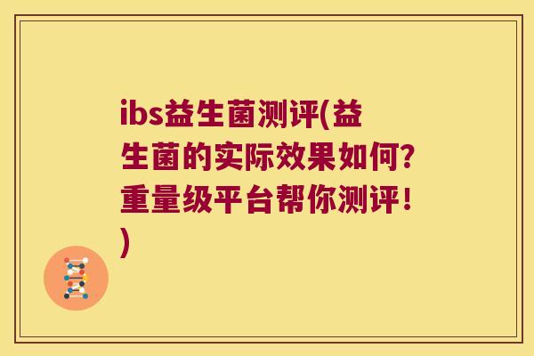 ibs益生菌测评(益生菌的实际效果如何？重量级平台帮你测评！)
