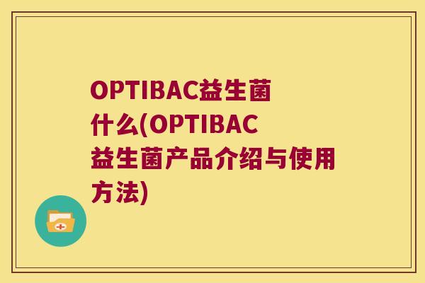 OPTIBAC益生菌什么(OPTIBAC益生菌产品介绍与使用方法)