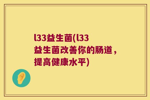 l33益生菌(l33益生菌改善你的肠道，提高健康水平)