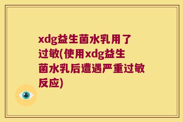 xdg益生菌水乳用了过敏(使用xdg益生菌水乳后遭遇严重过敏反应)