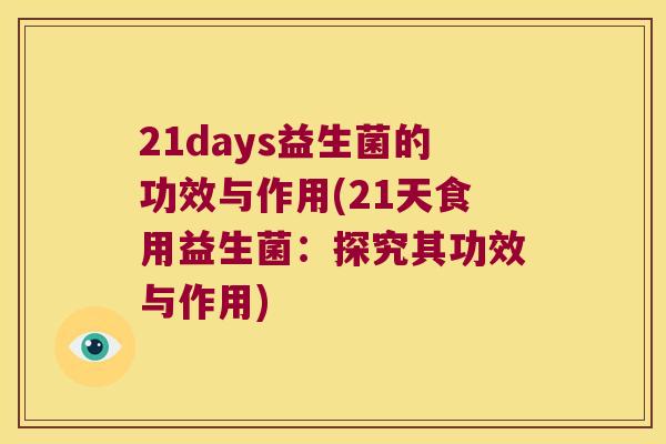 21days益生菌的功效与作用(21天食用益生菌:探究其功效与作用) 21days益生菌的功效与作用(21天食用益生菌:探究其功效与作用)