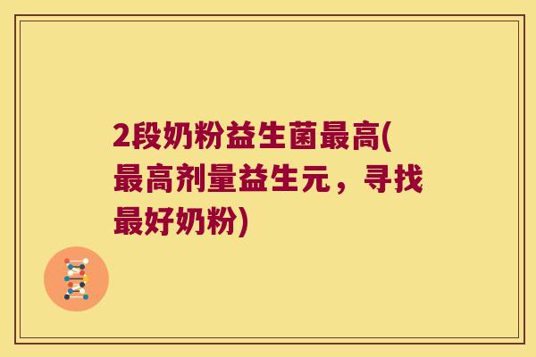 2段奶粉益生菌最高(最高剂量益生元，寻找最好奶粉)