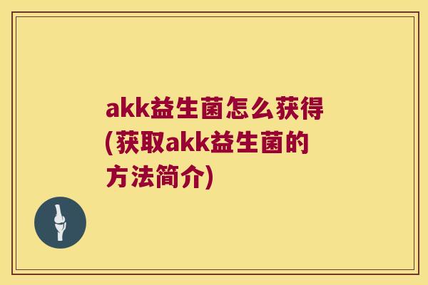 akk益生菌怎么获得(获取akk益生菌的方法简介)