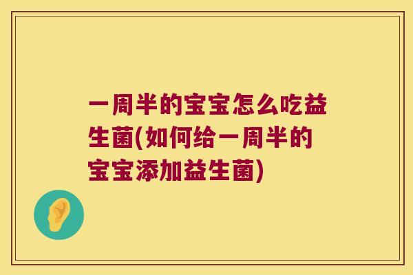 一周半的宝宝怎么吃益生菌(如何给一周半的宝宝添加益生菌)