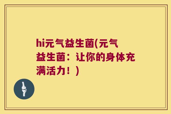hi元气益生菌(元气益生菌：让你的身体充满活力！)