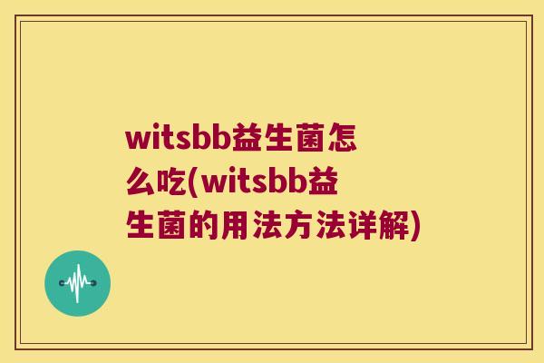 witsbb益生菌怎么吃(witsbb益生菌的用法方法详解) witsbb益生菌怎么吃(witsbb益生菌的用法方法详解)